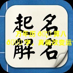 万年历 🦆 算八 🐞 字，真能改变运气